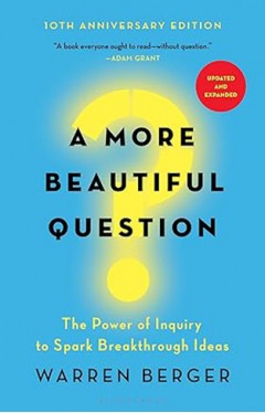 A More Beautiful Question - The Power of Inquiry to Spark Breakthrough Ideas